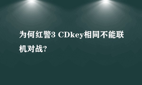 为何红警3 CDkey相同不能联机对战?