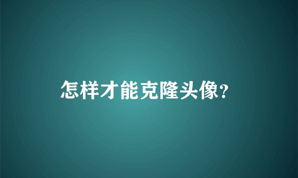 怎样才能克隆头像?