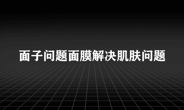 面子问题面膜解决肌肤问题