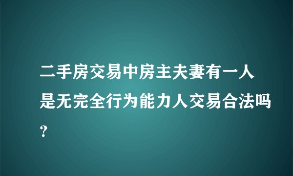 二手房交易中房主夫妻有一人是无完全行为能力人交易合法吗?
