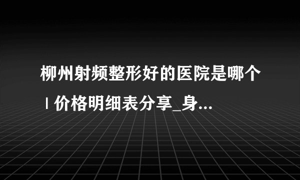 柳州射频整形好的医院是哪个 | 价格明细表分享_身上妊娠纹，有什么好办法可以除去？