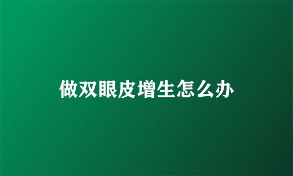 做双眼皮增生怎么办