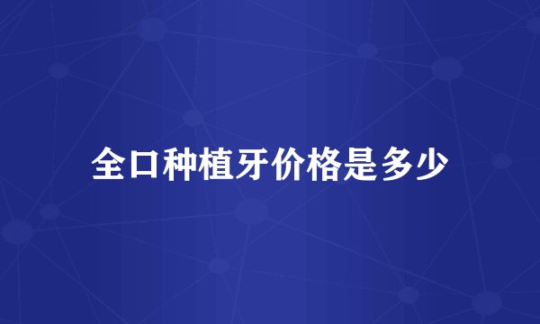 全口种植牙价格是多少