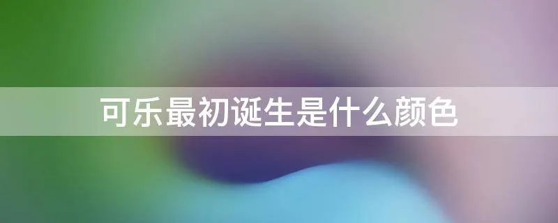 可乐最初诞生是什么颜色