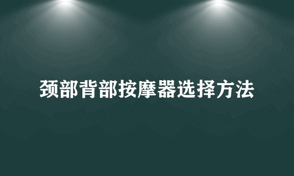 颈部背部按摩器选择方法