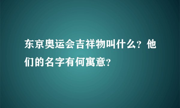 东京奥运会吉祥物叫什么？他们的名字有何寓意？