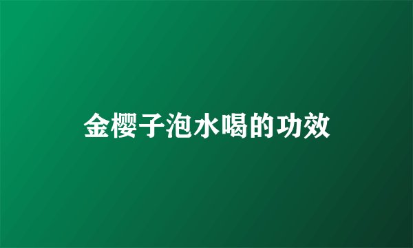 金樱子泡水喝的功效