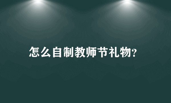 怎么自制教师节礼物?