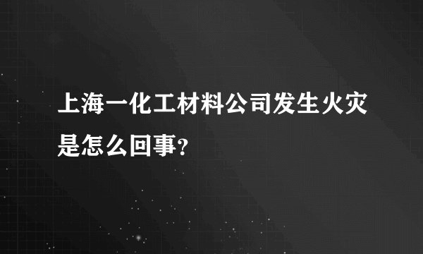 上海一化工材料公司发生火灾是怎么回事？
