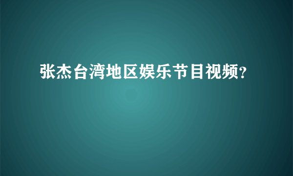 张杰台湾地区娱乐节目视频？