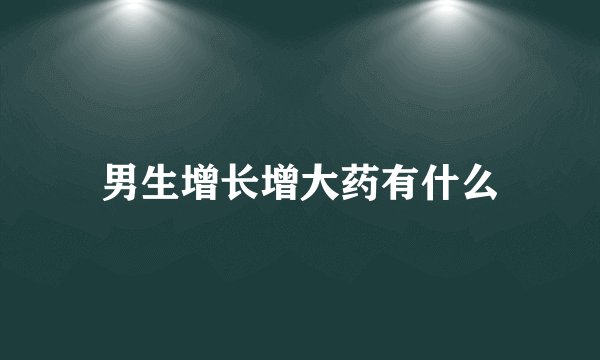 男生增长增大药有什么