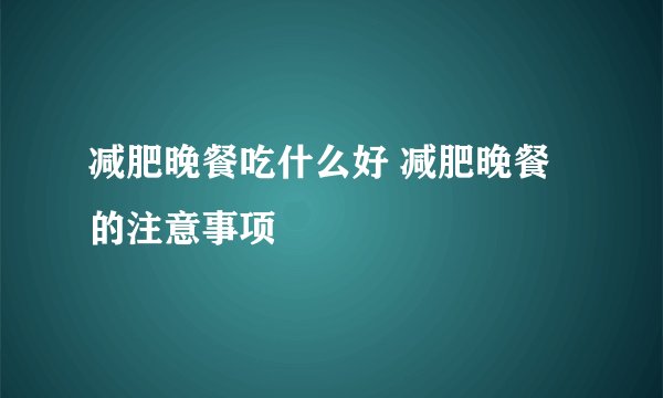 减肥晚餐吃什么好 减肥晚餐的注意事项