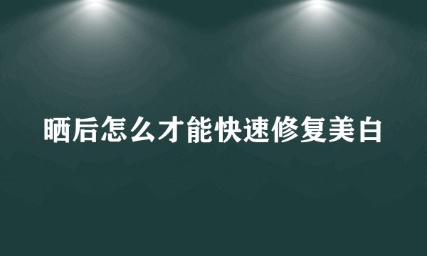 晒后怎么才能快速修复美白