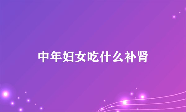 中年妇女吃什么补肾