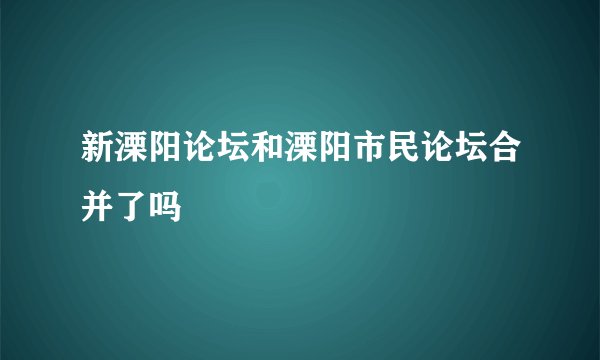 新溧阳论坛和溧阳市民论坛合并了吗