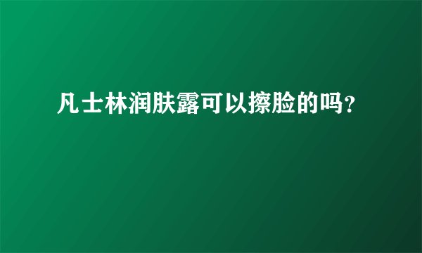 凡士林润肤露可以擦脸的吗？