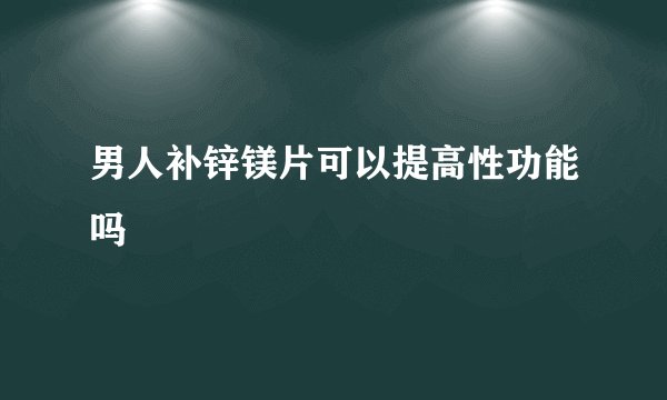 男人补锌镁片可以提高性功能吗