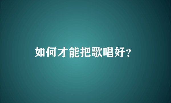 如何才能把歌唱好？