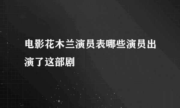 电影花木兰演员表哪些演员出演了这部剧