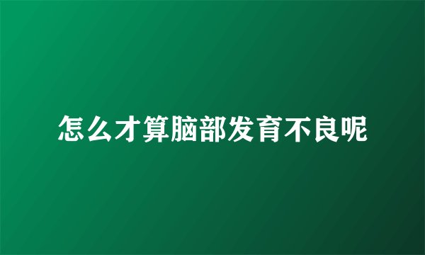 怎么才算脑部发育不良呢