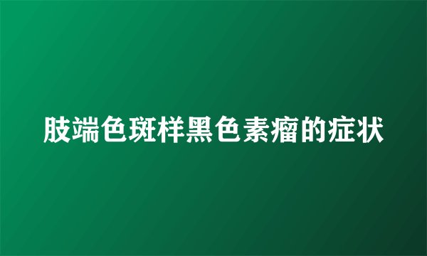 肢端色斑样黑色素瘤的症状