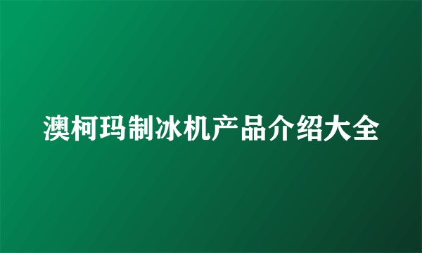 澳柯玛制冰机产品介绍大全