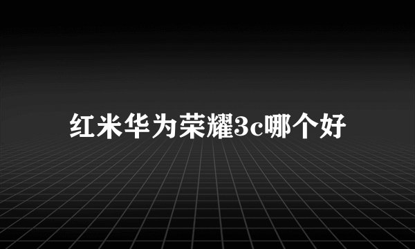 红米华为荣耀3c哪个好
