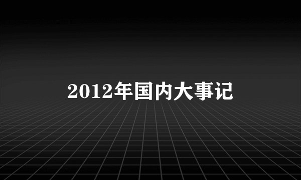 2012年国内大事记