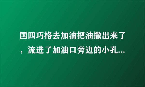 国四巧格去加油把油撒出来了,流进了加油口旁边的小孔,没事吧?