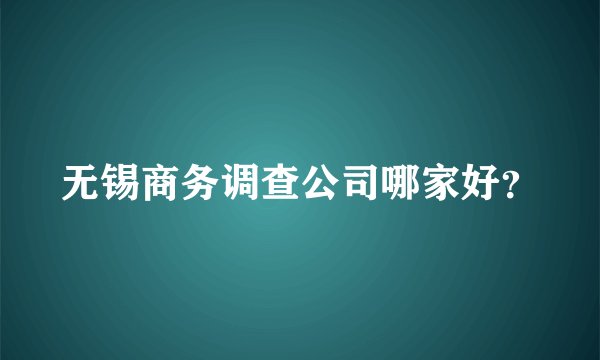 无锡商务调查公司哪家好？