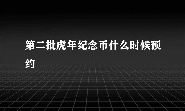 第二批虎年纪念币什么时候预约