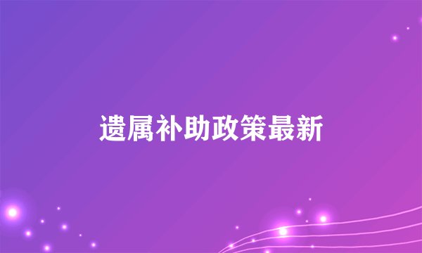 遗属补助政策最新