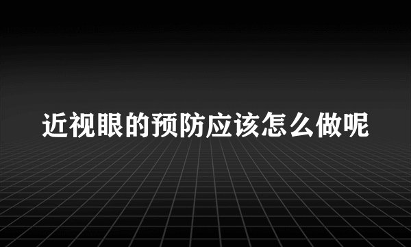 近视眼的预防应该怎么做呢