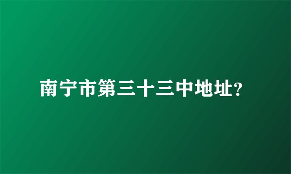 南宁市第三十三中地址？