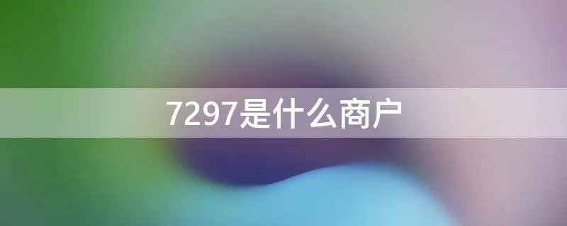 7297是什么商户