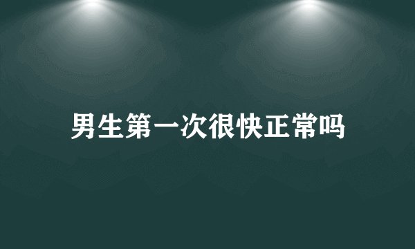 男生第一次很快正常吗