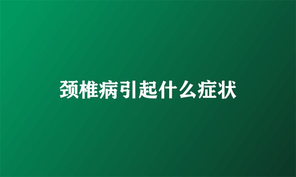 颈椎病引起什么症状