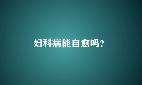 妇科病能自愈吗？
