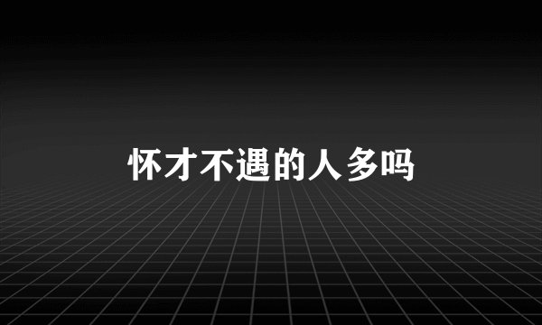 怀才不遇的人多吗