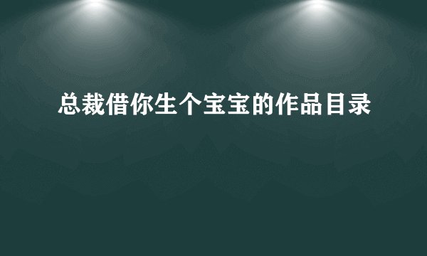 总裁借你生个宝宝的作品目录