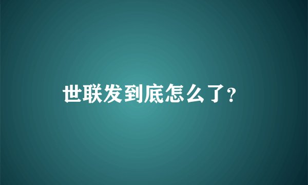 世联发到底怎么了？