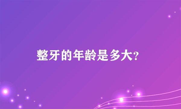 整牙的年龄是多大？