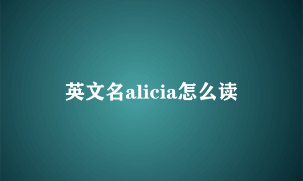 英文名alicia怎么读