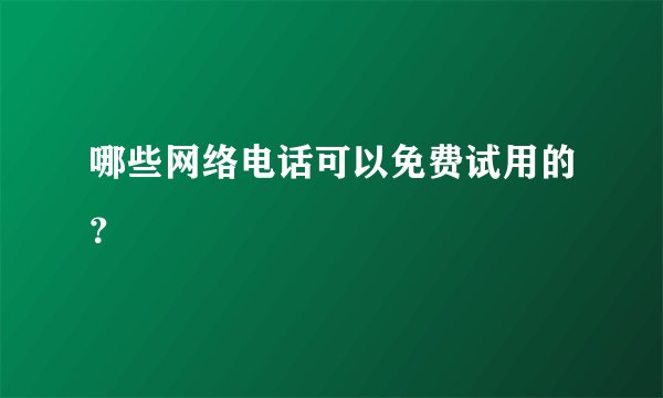 哪些网络电话可以免费试用的？