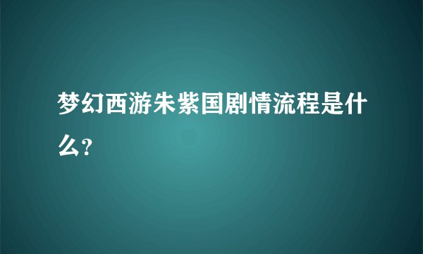 梦幻西游朱紫国剧情流程是什么?