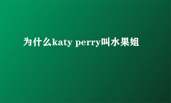 为什么katy perry叫水果姐