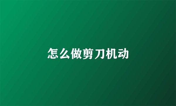 怎么做剪刀机动