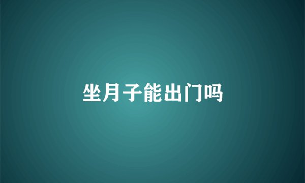 坐月子能出门吗