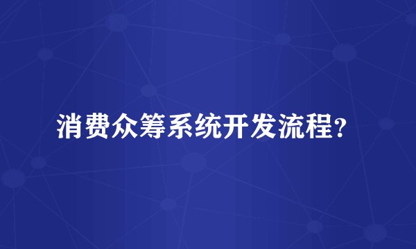 消费众筹系统开发流程？