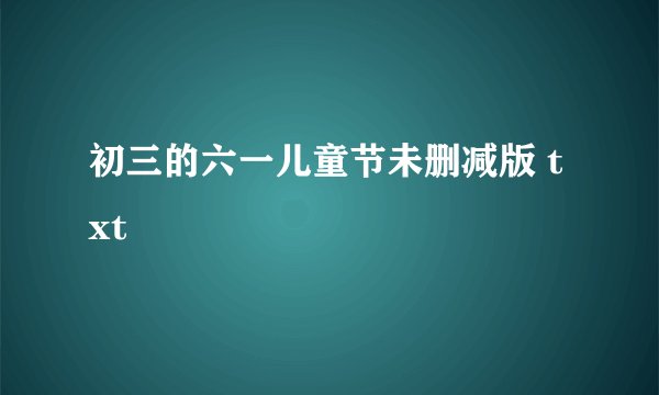 初三的六一儿童节未删减版 txt